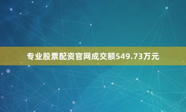 专业股票配资官网成交额549.73万元