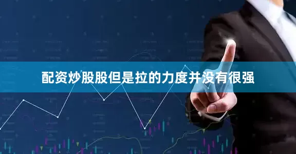 配资炒股股但是拉的力度并没有很强