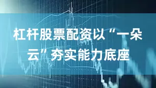 杠杆股票配资以“一朵云”夯实能力底座