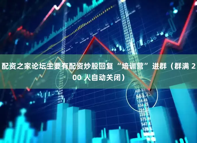 配资之家论坛主要有配资炒股回复 “培训营” 进群（群满 200 人自动关闭）