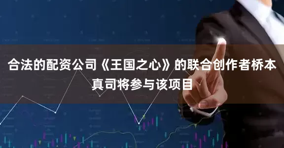 合法的配资公司《王国之心》的联合创作者桥本真司将参与该项目