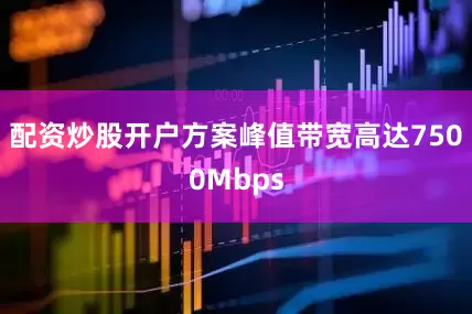 配资炒股开户方案峰值带宽高达7500Mbps