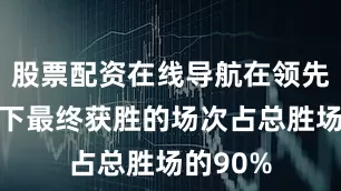 股票配资在线导航在领先的情况下最终获胜的场次占总胜场的90%