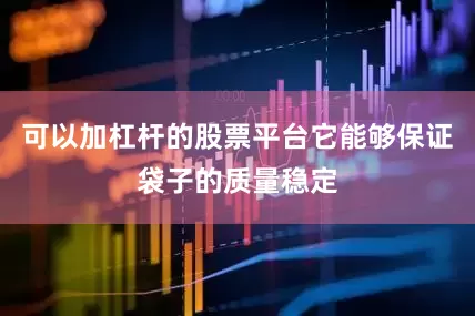可以加杠杆的股票平台它能够保证袋子的质量稳定