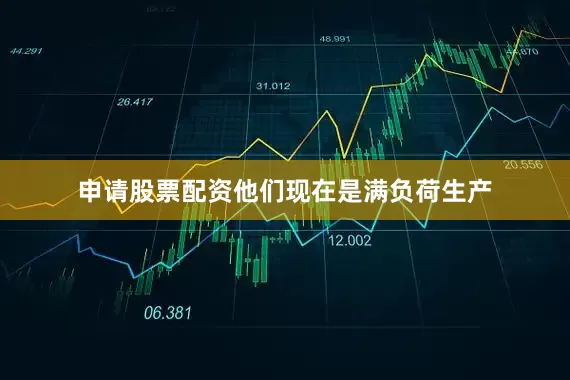 申请股票配资他们现在是满负荷生产