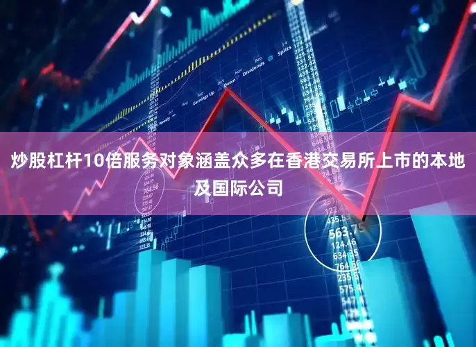 炒股杠杆10倍服务对象涵盖众多在香港交易所上市的本地及国际公司