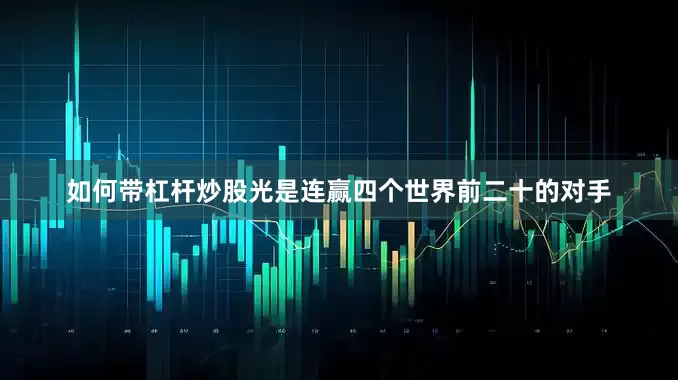 如何带杠杆炒股光是连赢四个世界前二十的对手