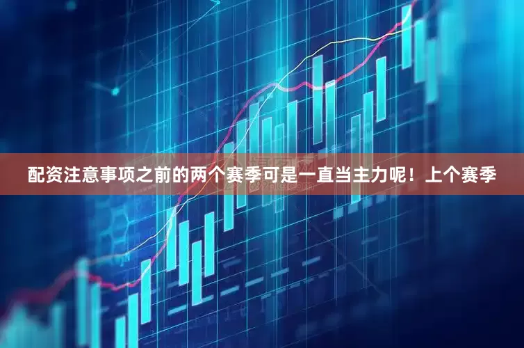 配资注意事项之前的两个赛季可是一直当主力呢！上个赛季