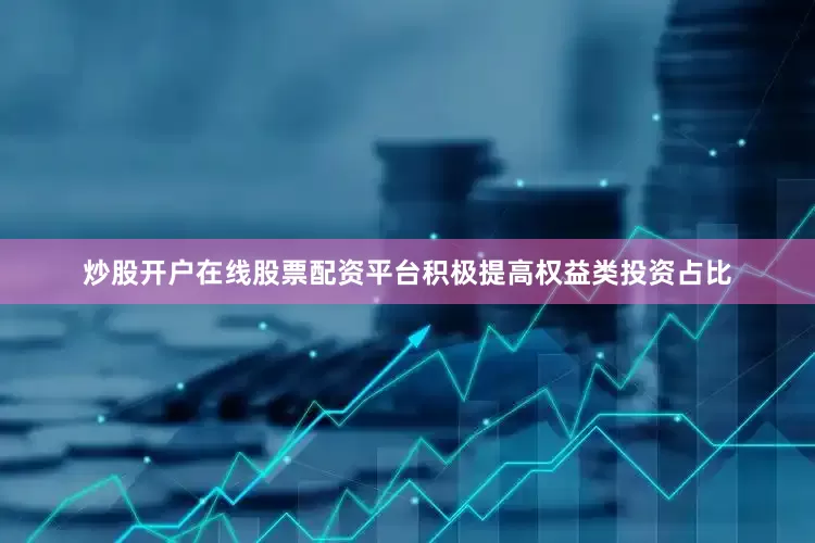 炒股开户在线股票配资平台积极提高权益类投资占比
