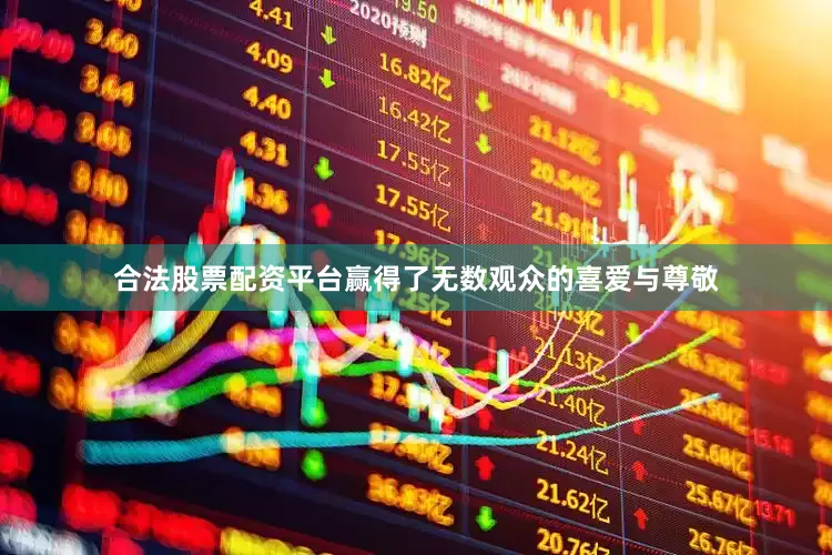 合法股票配资平台赢得了无数观众的喜爱与尊敬