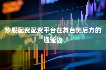 炒股配资配资平台在舞台侧后方的通道边