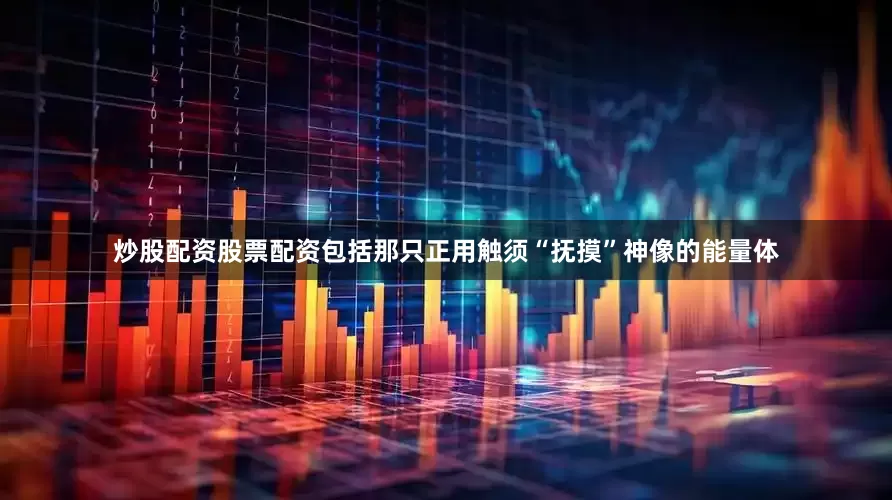 炒股配资股票配资包括那只正用触须“抚摸”神像的能量体