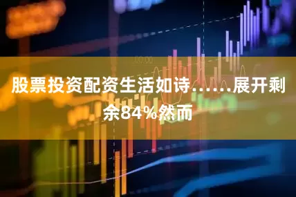 股票投资配资生活如诗……展开剩余84%然而