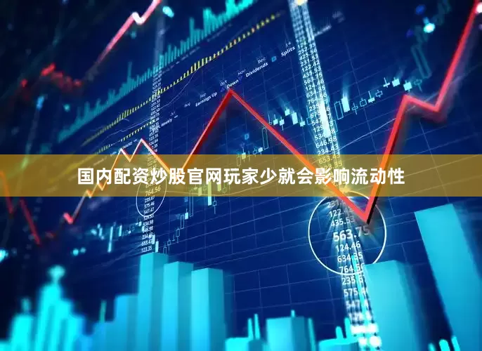 国内配资炒股官网玩家少就会影响流动性