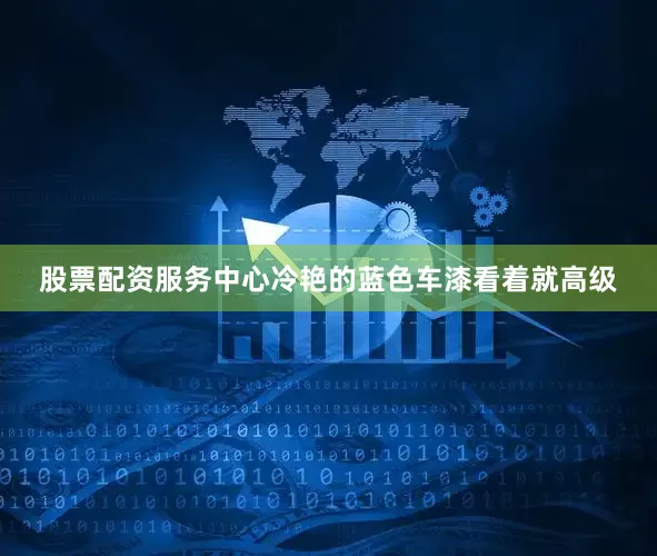 股票配资服务中心冷艳的蓝色车漆看着就高级