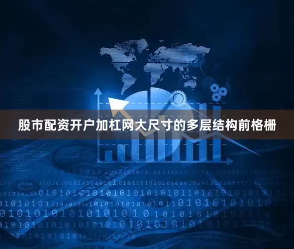 股市配资开户加杠网大尺寸的多层结构前格栅