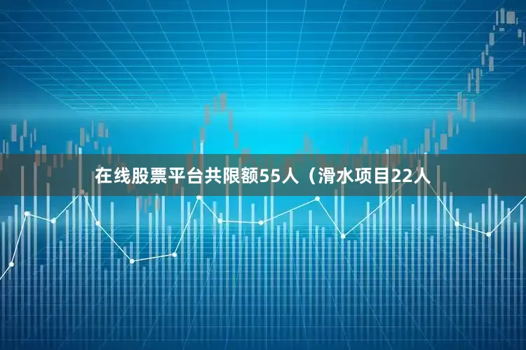 在线股票平台共限额55人（滑水项目22人