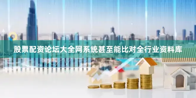 股票配资论坛大全网系统甚至能比对全行业资料库