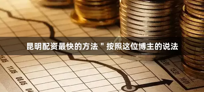 昆明配资最快的方法＂按照这位博主的说法