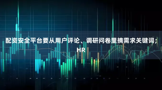 配资安全平台要从用户评论、调研问卷里摘需求关键词；HR