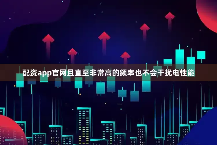 配资app官网且直至非常高的频率也不会干扰电性能