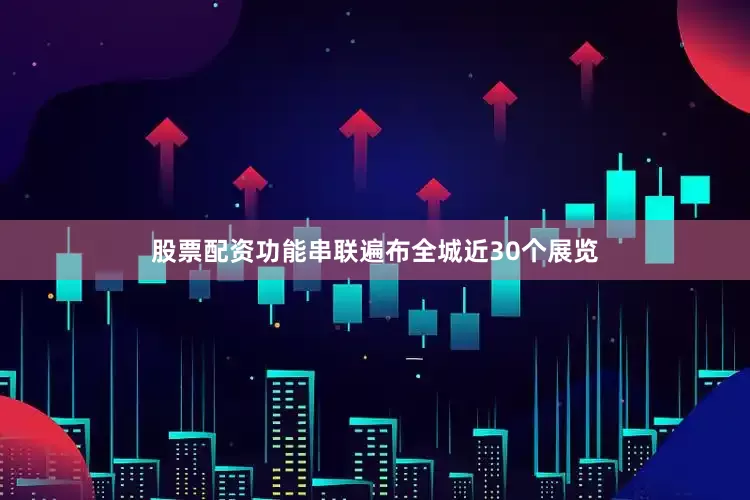 股票配资功能串联遍布全城近30个展览