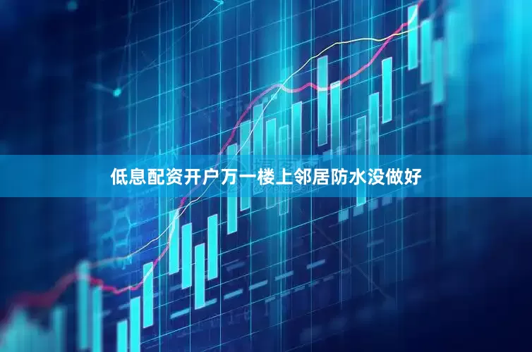 低息配资开户万一楼上邻居防水没做好