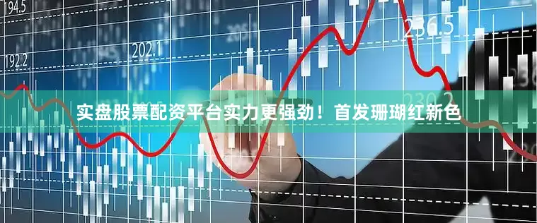 实盘股票配资平台实力更强劲！首发珊瑚红新色