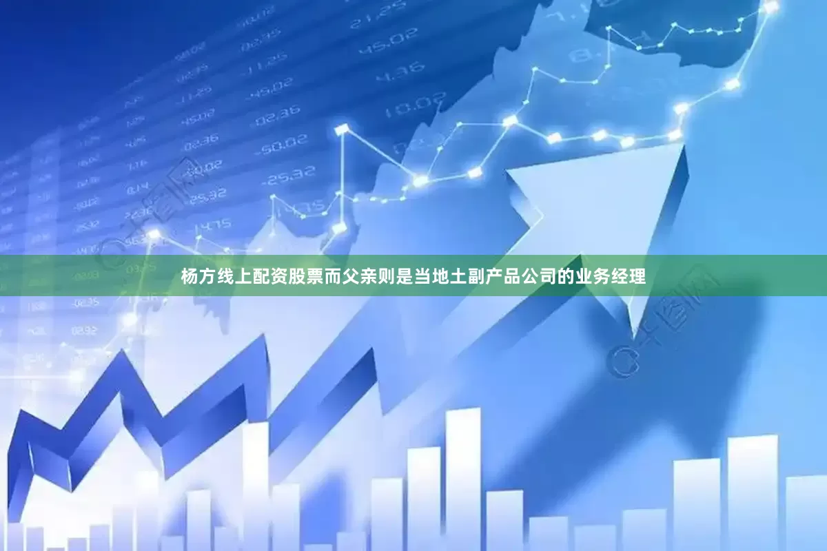 杨方线上配资股票而父亲则是当地土副产品公司的业务经理