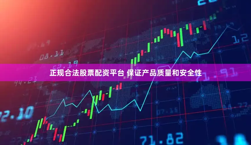 正规合法股票配资平台 保证产品质量和安全性