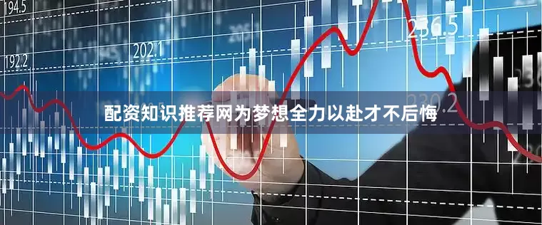 配资知识推荐网为梦想全力以赴才不后悔