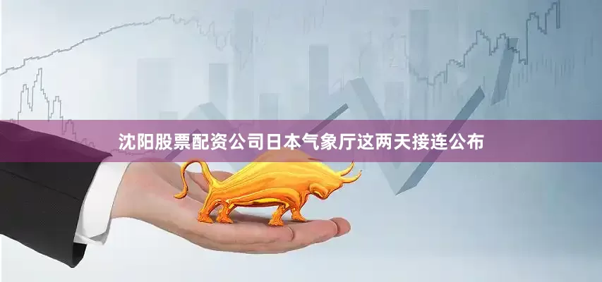 沈阳股票配资公司日本气象厅这两天接连公布