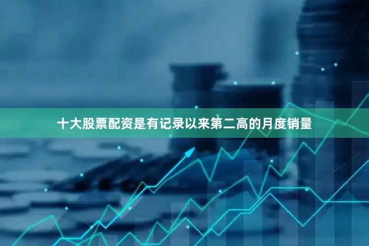 十大股票配资是有记录以来第二高的月度销量