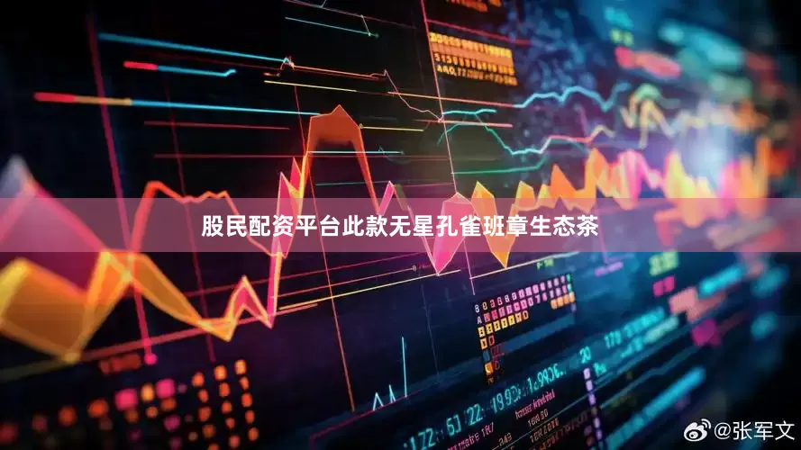 股民配资平台此款无星孔雀班章生态茶