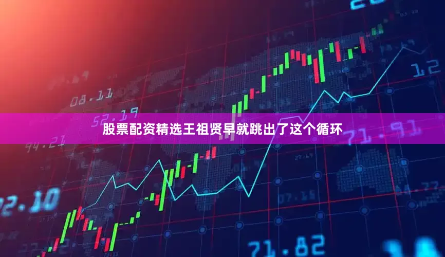 股票配资精选王祖贤早就跳出了这个循环