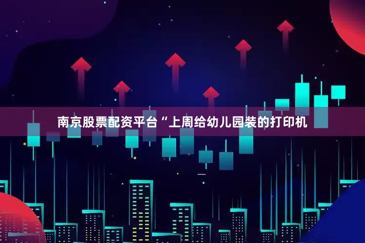 南京股票配资平台“上周给幼儿园装的打印机