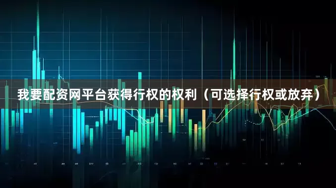 我要配资网平台获得行权的权利（可选择行权或放弃）