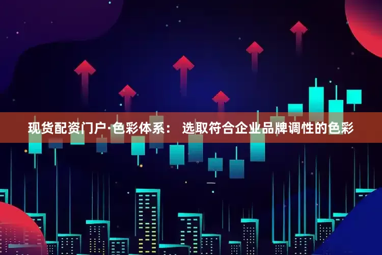 现货配资门户·色彩体系： 选取符合企业品牌调性的色彩
