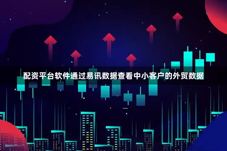 配资平台软件通过易讯数据查看中小客户的外贸数据