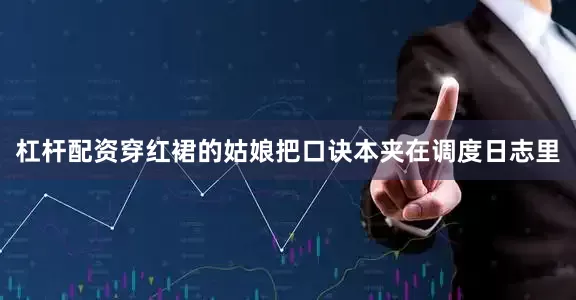 杠杆配资穿红裙的姑娘把口诀本夹在调度日志里