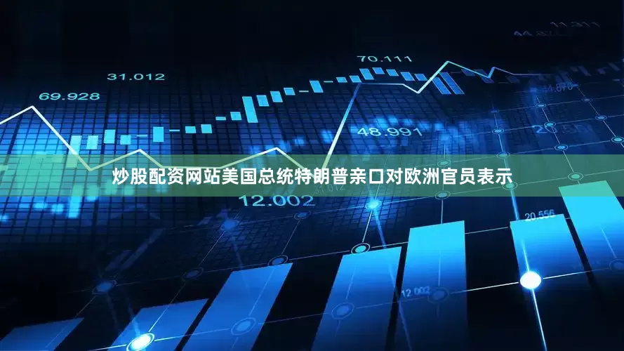 炒股配资网站美国总统特朗普亲口对欧洲官员表示