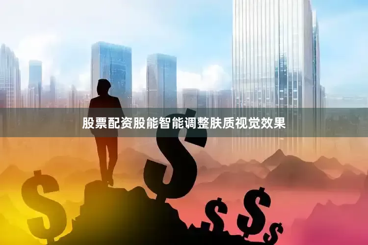 股票配资股能智能调整肤质视觉效果