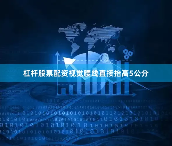 杠杆股票配资视觉腰线直接抬高5公分