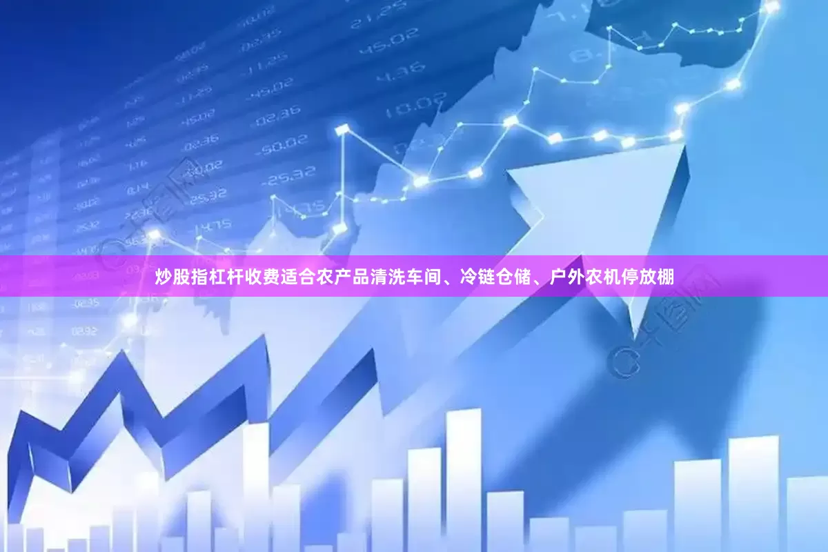 炒股指杠杆收费适合农产品清洗车间、冷链仓储、户外农机停放棚