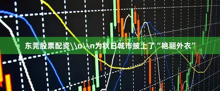 东莞股票配资\n\n为秋日城市披上了“艳丽外衣”