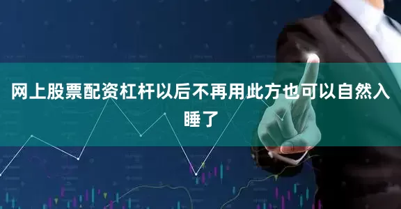 网上股票配资杠杆以后不再用此方也可以自然入睡了