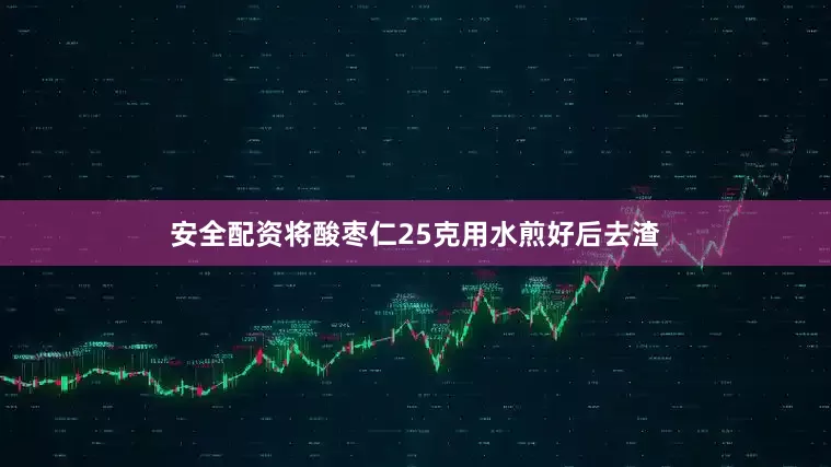 安全配资将酸枣仁25克用水煎好后去渣