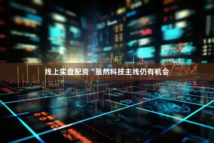 线上实盘配资“虽然科技主线仍有机会