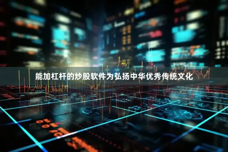 能加杠杆的炒股软件为弘扬中华优秀传统文化