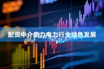 配资中介助力电力行业绿色发展